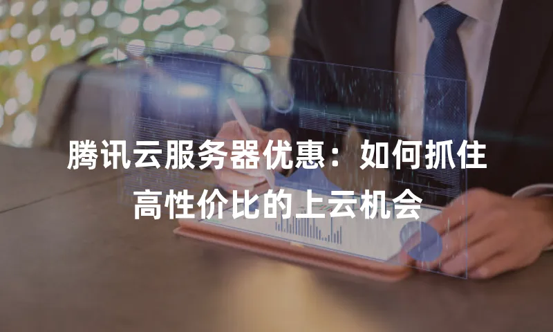 腾讯云服务器优惠：如何抓住高性价比的上云机会