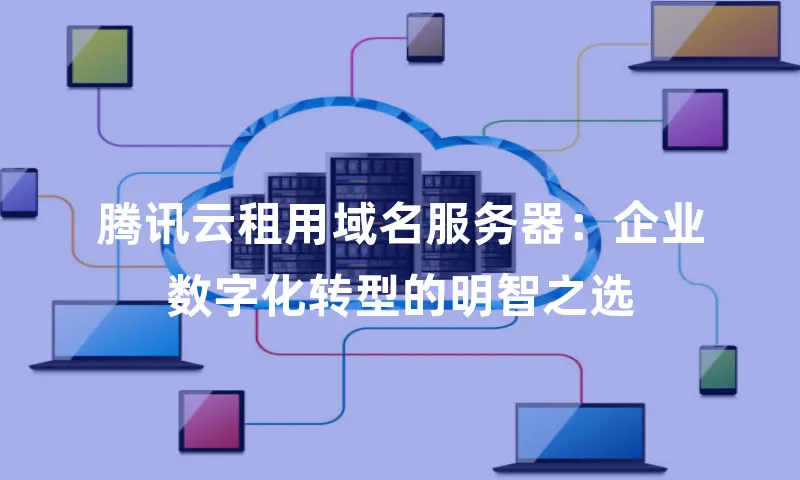 腾讯云租用域名服务器：企业数字化转型的明智之选