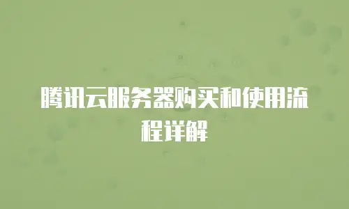 腾讯云服务器购买和使用流程详解