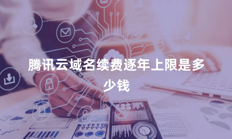 腾讯云域名续费逐年上限是多少钱