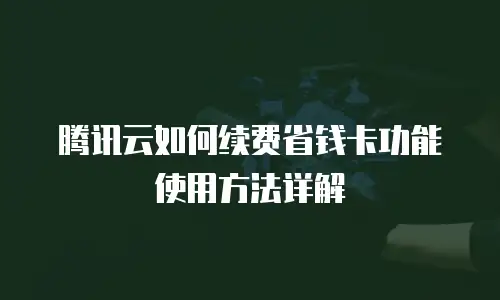腾讯云如何续费省钱卡功能使用方法详解