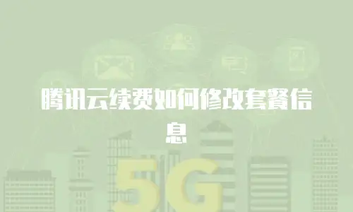 腾讯云续费如何修改套餐信息