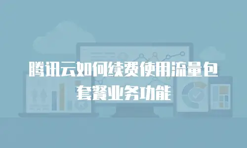 腾讯云如何续费使用流量包套餐业务功能