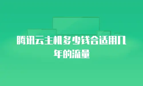 腾讯云主机多少钱合适用几年的流量