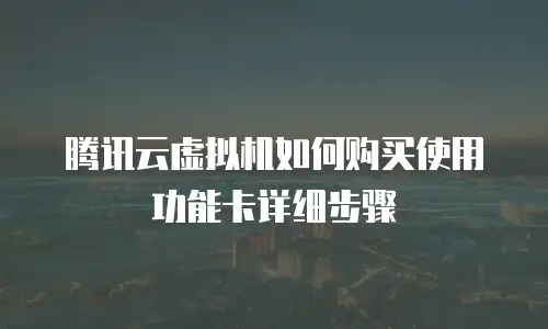 腾讯云虚拟机如何购买使用功能卡详细步骤