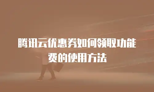 腾讯云优惠券如何领取功能费的使用方法