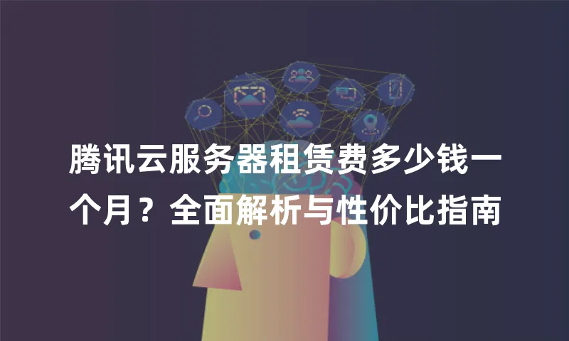 腾讯云服务器租赁费多少钱一个月？全面解析与性价比指南