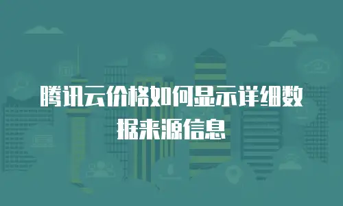 腾讯云价格如何显示详细数据来源信息