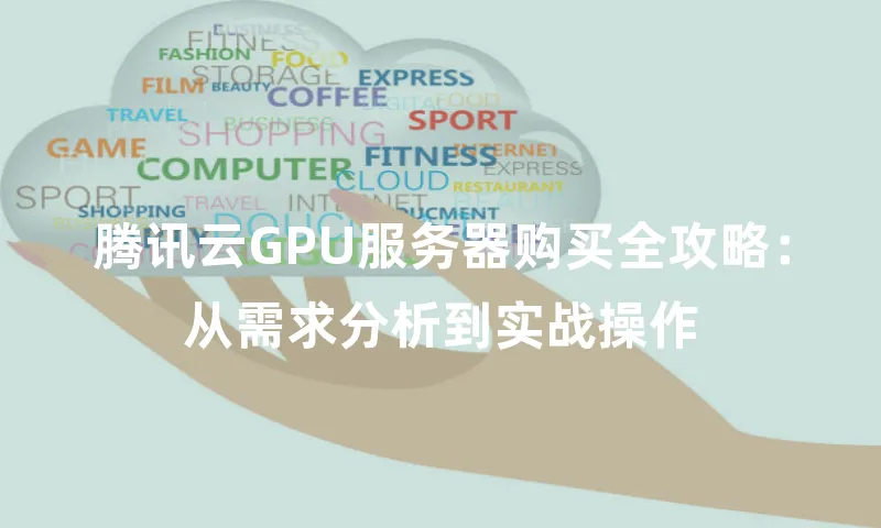 腾讯云GPU服务器购买全攻略：从需求分析到实战操作