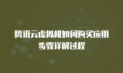腾讯云虚拟机如何购买应用步骤详解过程