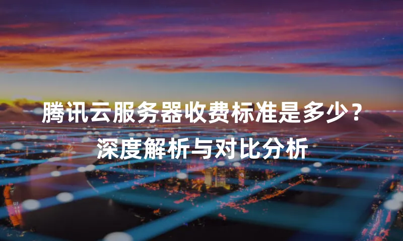 腾讯云服务器收费标准是多少？深度解析与对比分析