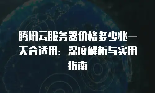 腾讯云服务器价格多少兆一天合适用：深度解析与实用指南