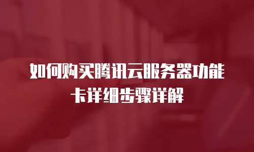 如何购买腾讯云服务器功能卡详细步骤详解