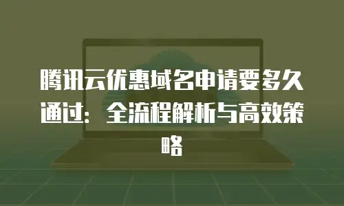 腾讯云优惠域名申请要多久通过：全流程解析与高效策略