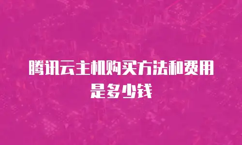 腾讯云主机购买方法和费用是多少钱