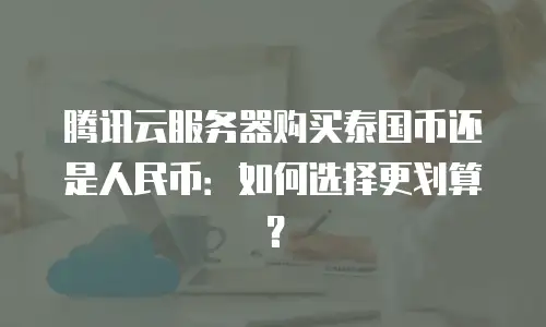 腾讯云服务器购买泰国币还是人民币：如何选择更划算？