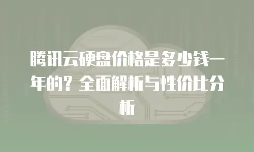腾讯云硬盘价格是多少钱一年的？全面解析与性价比分析
