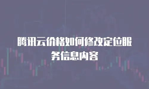 腾讯云价格如何修改定位服务信息内容