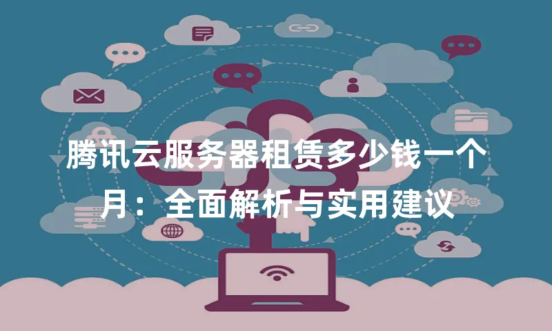 腾讯云服务器租赁多少钱一个月：全面解析与实用建议
