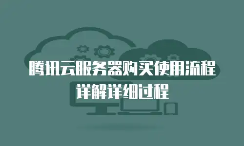 腾讯云服务器购买使用流程详解详细过程