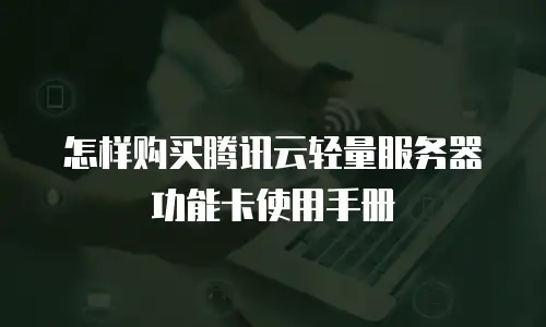 怎样购买腾讯云轻量服务器功能卡使用手册