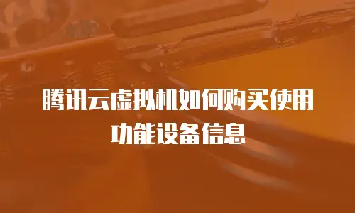 腾讯云虚拟机如何购买使用功能设备信息