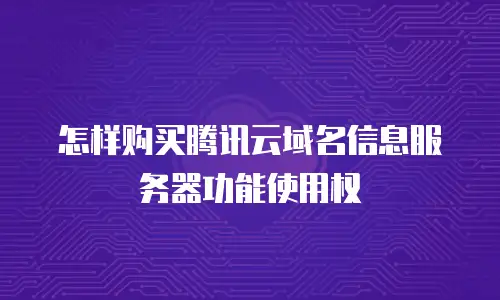 怎样购买腾讯云域名信息服务器功能使用权