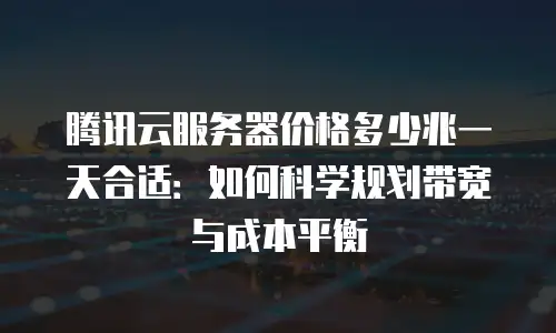 腾讯云服务器价格多少兆一天合适：如何科学规划带宽与成本平衡