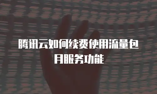 腾讯云如何续费使用流量包月服务功能