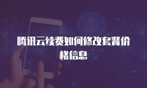 腾讯云续费如何修改套餐价格信息