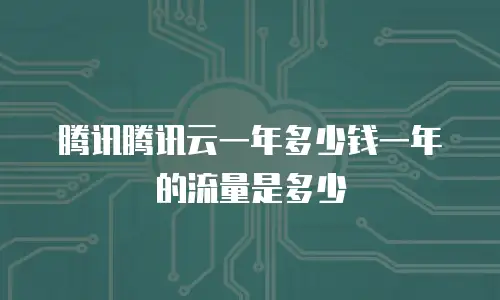 腾讯腾讯云一年多少钱一年的流量是多少