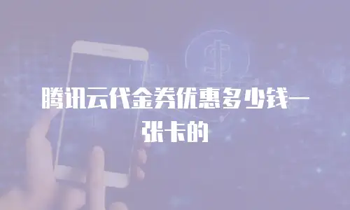 腾讯云代金券优惠多少钱一张卡的