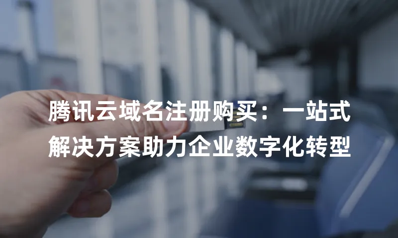 腾讯云域名注册购买：一站式解决方案助力企业数字化转型