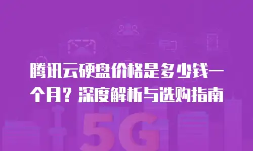腾讯云硬盘价格是多少钱一个月？深度解析与选购指南