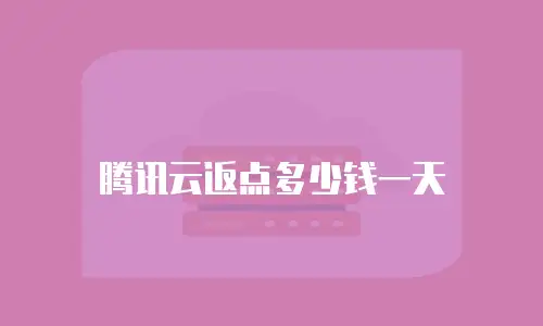 腾讯云返点多少钱一天