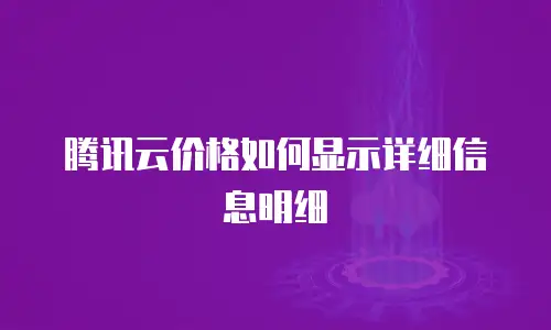 腾讯云价格如何显示详细信息明细