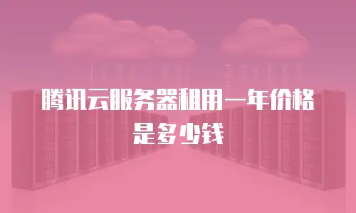腾讯云服务器租用一年价格是多少钱