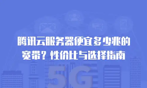 腾讯云服务器便宜多少兆的宽带？性价比与选择指南