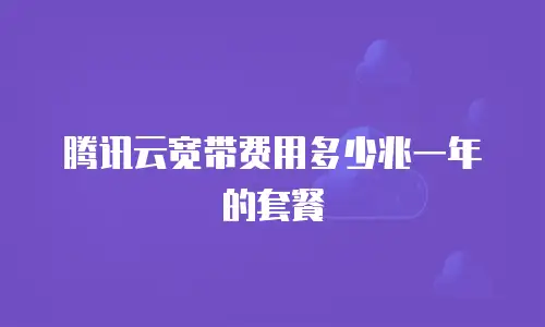 腾讯云宽带费用多少兆一年的套餐