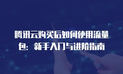 腾讯云购买后如何使用流量包：新手入门与进阶指南
