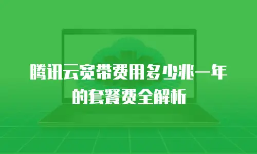 腾讯云宽带费用多少兆一年的套餐费全解析