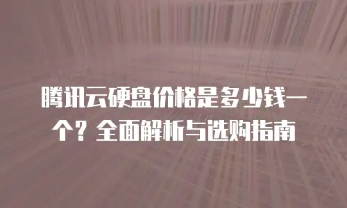腾讯云硬盘价格是多少钱一个？全面解析与选购指南