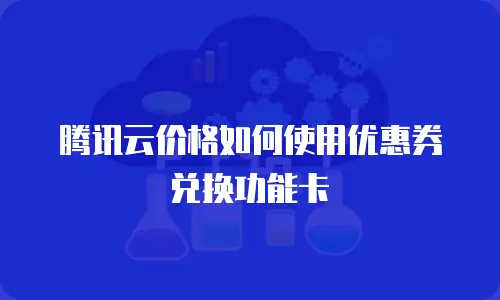 腾讯云价格如何使用优惠券兑换功能卡