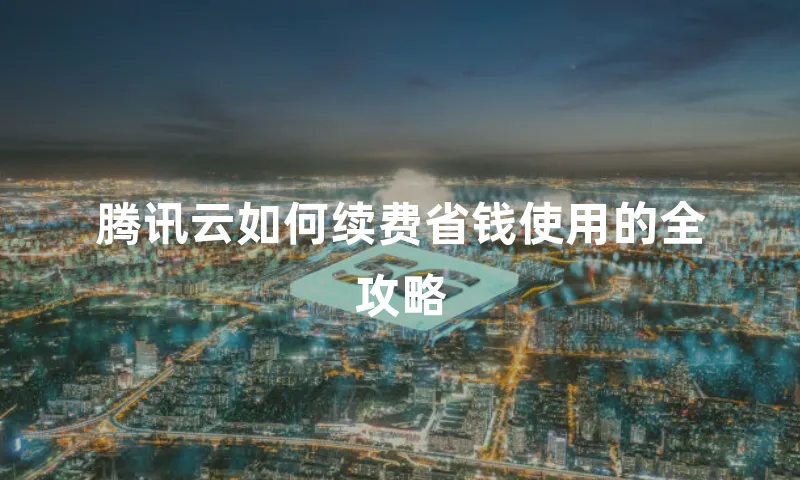 腾讯云如何续费省钱使用的全攻略