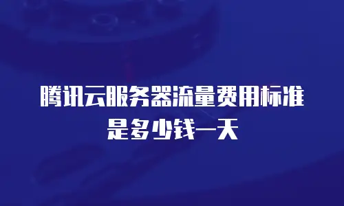 腾讯云服务器流量费用标准是多少钱一天