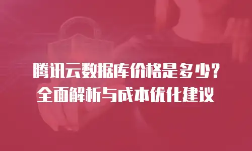 腾讯云数据库价格是多少？全面解析与成本优化建议