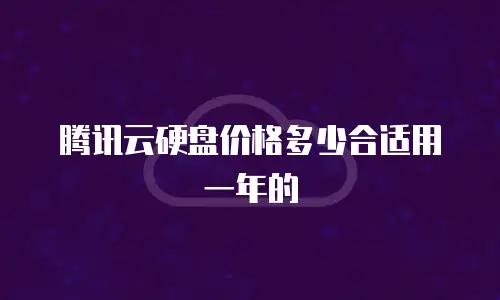 腾讯云硬盘价格多少合适用一年的