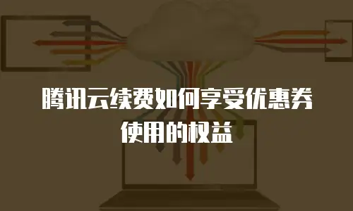 腾讯云续费如何享受优惠券使用的权益