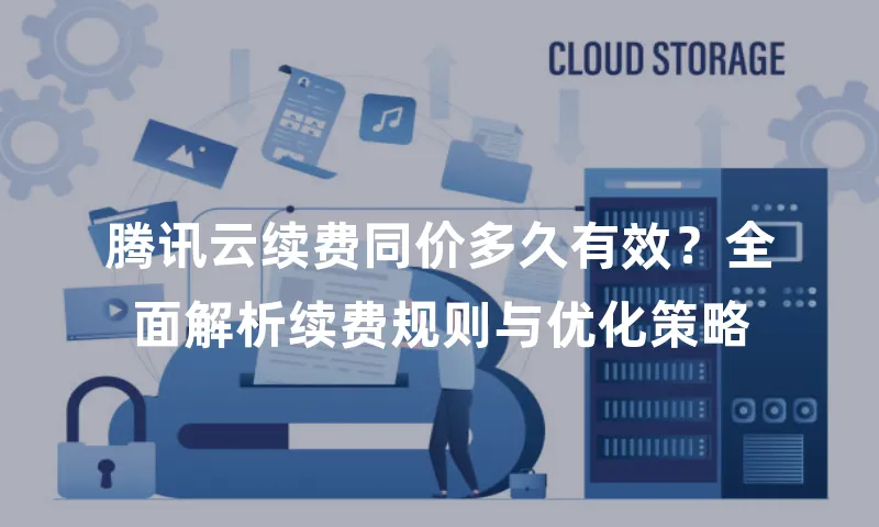 腾讯云续费同价多久有效？全面解析续费规则与优化策略