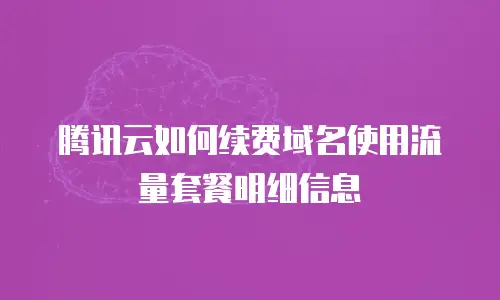 腾讯云如何续费域名使用流量套餐明细信息